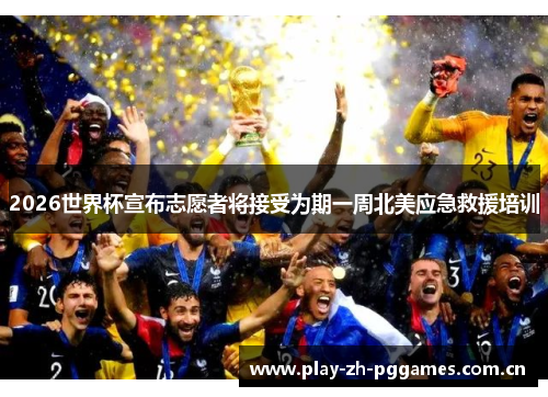 2026世界杯宣布志愿者将接受为期一周北美应急救援培训 2026世界杯宣布志愿者将接受为期一周北美应急救援培训