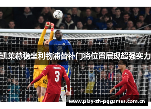 凯莱赫稳坐利物浦替补门将位置展现超强实力
